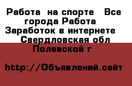 Работа  на спорте - Все города Работа » Заработок в интернете   . Свердловская обл.,Полевской г.